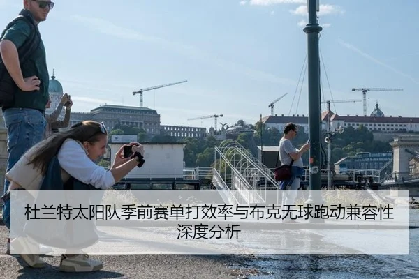 杜兰特太阳队季前赛单打效率与布克无球跑动兼容性深度分析