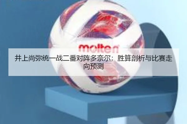 井上尚弥统一战二番对阵多奈尔：胜算剖析与比赛走向预测