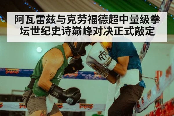 阿瓦雷兹与克劳福德超中量级拳坛世纪史诗巅峰对决正式敲定