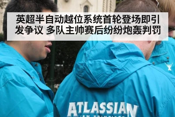 英超半自动越位系统首轮登场即引发争议 多队主帅赛后纷纷炮轰判罚