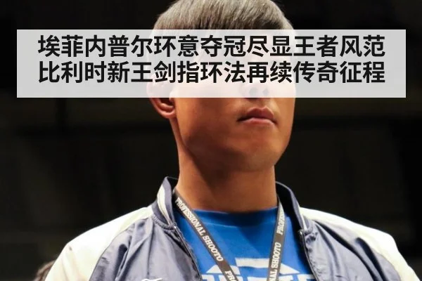 埃菲内普尔环意夺冠尽显王者风范比利时新王剑指环法再续传奇征程