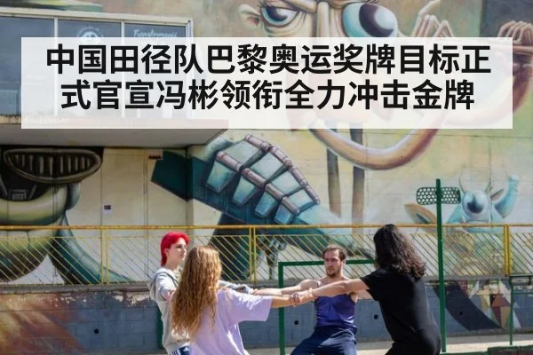 中国田径队巴黎奥运奖牌目标正式官宣冯彬领衔全力冲击金牌